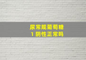 尿常规葡萄糖1 阴性正常吗